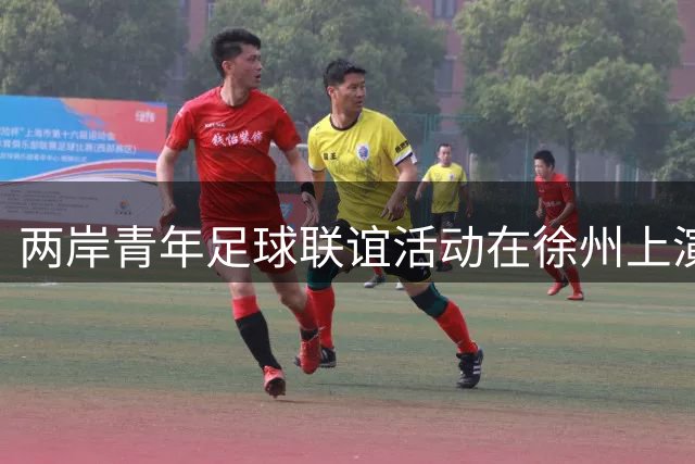 两岸青年足球联谊活动在徐州上演 体育文化交融促进心灵相通