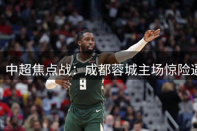 中超焦点战：成都蓉城主场惊险逼平武汉三镇，五连平背后隐现困局
