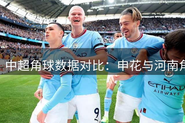 中超角球数据对比：申花与河南角球攻势分析
