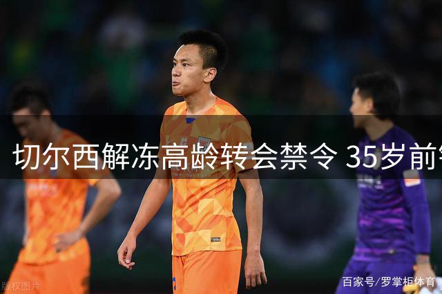 切尔西解冻高龄转会禁令 35岁前锋维尔贝克即将加盟体检