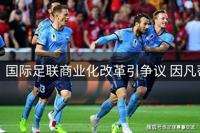 国际足联商业化改革引争议 因凡蒂诺拟出售世界杯股权谋私利