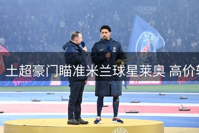 土超豪门瞄准米兰球星莱奥 高价转会或成阻碍