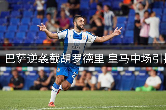 巴萨逆袭截胡罗德里 皇马中场引援计划或全面搁浅