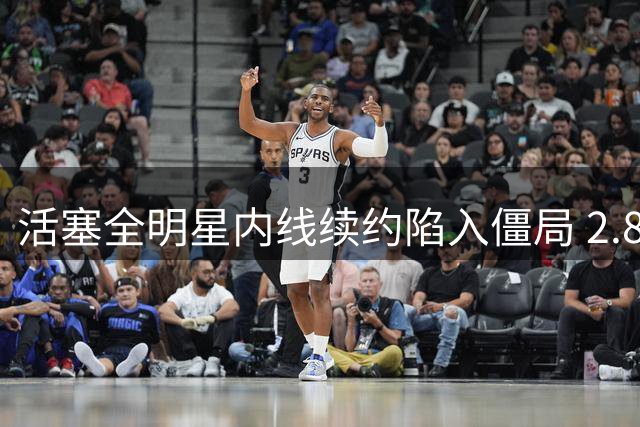 活塞全明星内线续约陷入僵局 2.87亿天价合同恐难达成