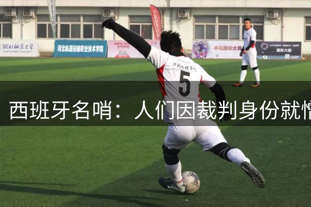 西班牙名哨：人们因裁判身份就憎恨裁判；我不看皇马的赛后视频