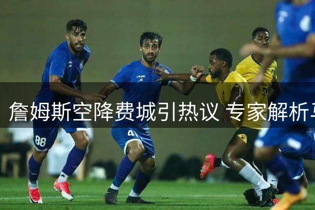 詹姆斯空降费城引热议 专家解析马克西将迎效率蜕变