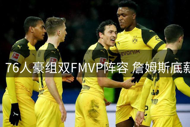 76人豪组双FMVP阵容 詹姆斯底薪加盟引爆联盟新格局